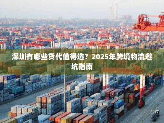 深圳有哪些货代值得选？2025年跨境物流避坑指南