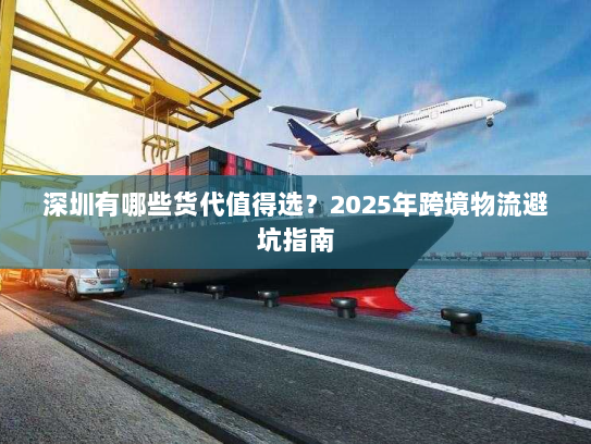 深圳有哪些货代值得选？2025年跨境物流避坑指南