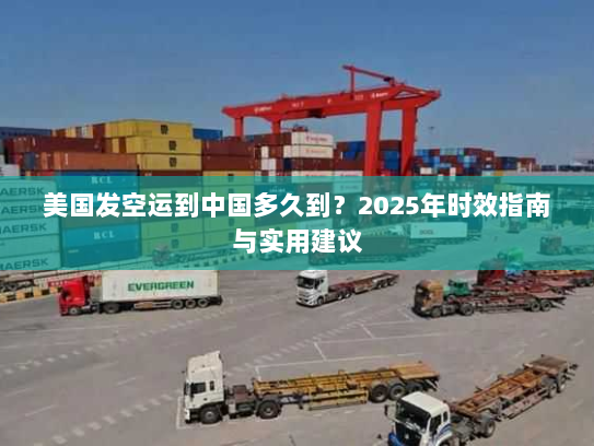 美国发空运到中国多久到?2025年时效指南与实用建议 美国发空运到中国多久到?2025年时效指南与实用建议