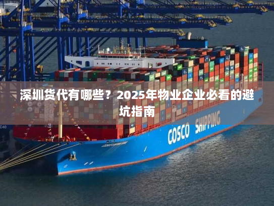 深圳货代有哪些?2025年物业企业必看的避坑指南 深圳货代有哪些?2025年物业企业必看的避坑指南
