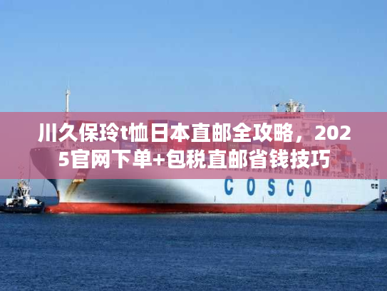 川久保玲t恤日本直邮全攻略，2025官网下单+包税直邮省钱技巧