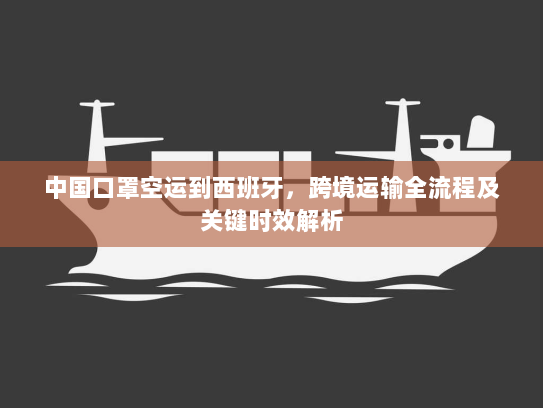 中国口罩空运到西班牙，跨境运输全流程及关键时效解析