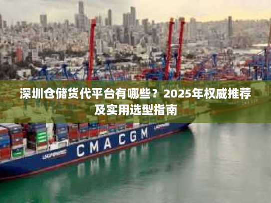 深圳仓储货代平台有哪些？2025年权威推荐及实用选型指南