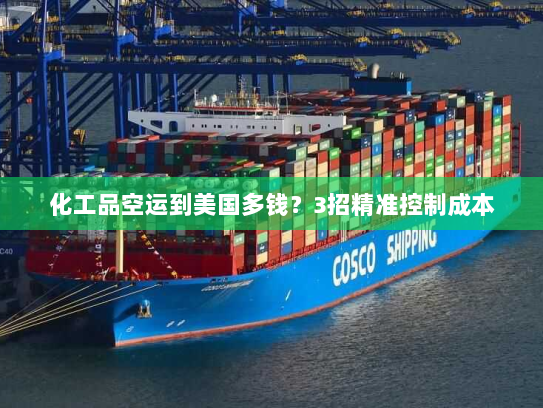 化工品空运到美国多钱?3招精准控制成本 化工品空运到美国多钱?3招精准控制成本