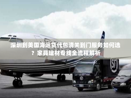 深圳到美国海运货代包清关到门服务如何选?家具建材专线全流程解析 深圳到美国海运货代包清关到门服务如何选?家具建材专线全流程解析