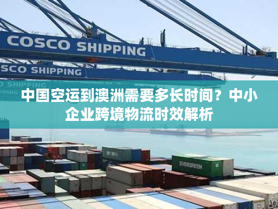 中国空运到澳洲需要多长时间？中小企业跨境物流时效解析
