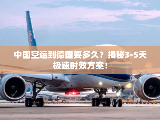 中国空运到德国要多久?揭秘3-5天极速时效方案! 中国空运到德国要多久?揭秘3-5天极速时效方案!