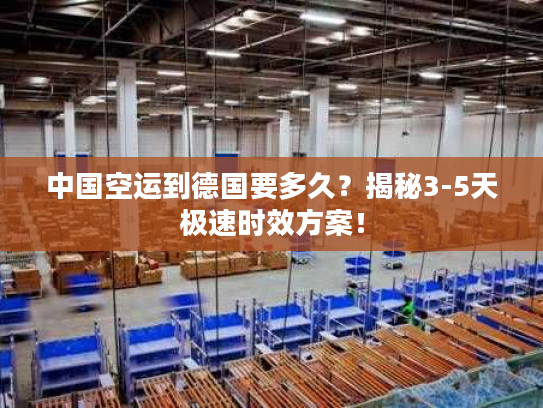中国空运到德国要多久?揭秘3-5天极速时效方案! 中国空运到德国要多久?揭秘3-5天极速时效方案!
