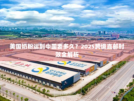美国奶粉运到中国要多久?2025跨境直邮时效全解析 美国奶粉运到中国要多久?2025跨境直邮时效全解析