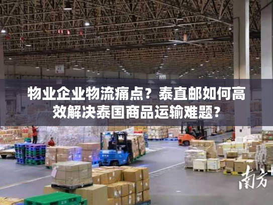物业企业物流痛点?泰直邮如何高效解决泰国商品运输难题? 物业企业物流痛点?泰直邮如何高效解决泰国商品运输难题?
