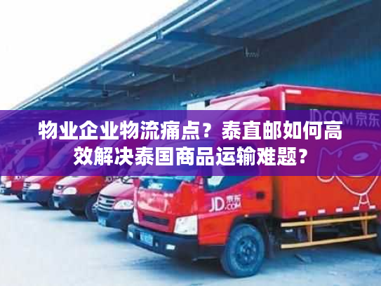 物业企业物流痛点?泰直邮如何高效解决泰国商品运输难题? 物业企业物流痛点?泰直邮如何高效解决泰国商品运输难题?