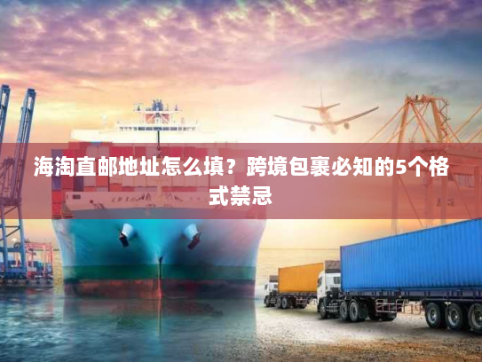 海淘直邮地址怎么填?跨境包裹必知的5个格式禁忌 海淘直邮地址怎么填?跨境包裹必知的5个格式禁忌