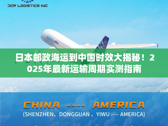 日本邮政海运到中国时效大揭秘!2025年最新运输周期实测指南 日本邮政海运到中国时效大揭秘!2025年最新运输周期实测指南
