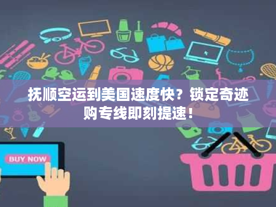 抚顺空运到美国速度快？锁定奇迹购专线即刻提速！