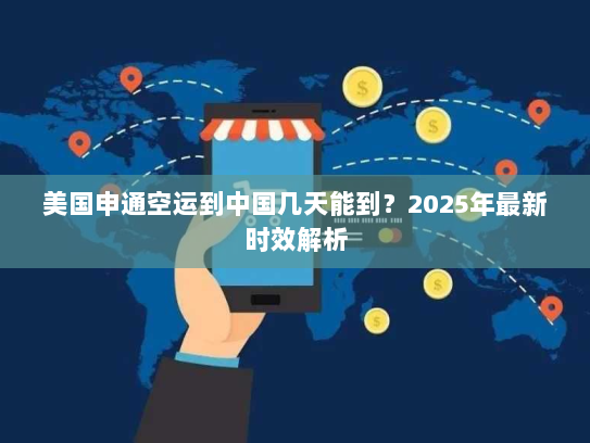 美国申通空运到中国几天能到？2025年最新时效解析