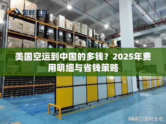 美国空运到中国的多钱？2025年费用明细与省钱策略