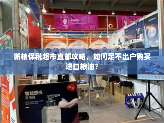 浙粮保税超市直邮攻略,如何足不出户购买进口粮油? 浙粮保税超市直邮攻略,如何足不出户购买进口粮油?
