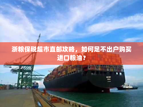 浙粮保税超市直邮攻略,如何足不出户购买进口粮油? 浙粮保税超市直邮攻略,如何足不出户购买进口粮油?