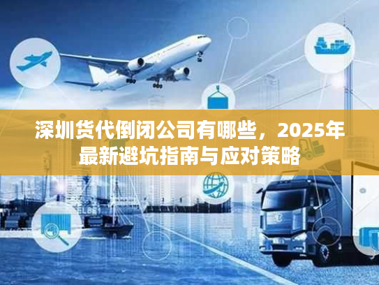 深圳货代倒闭公司有哪些，2025年最新避坑指南与应对策略