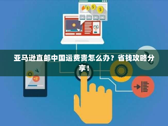 亚马逊直邮中国运费贵怎么办?省钱攻略分享! 亚马逊直邮中国运费贵怎么办?省钱攻略分享!