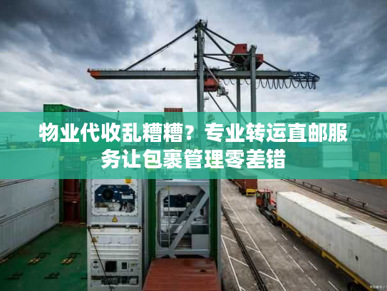 物业代收乱糟糟？专业转运直邮服务让包裹管理零差错