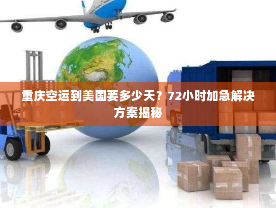 重庆空运到美国要多少天?72小时加急解决方案揭秘 重庆空运到美国要多少天?72小时加急解决方案揭秘