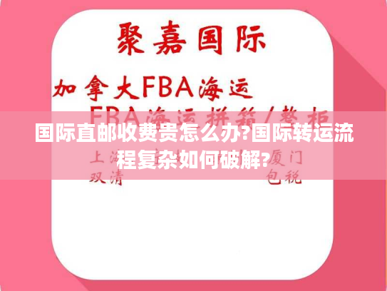 国际直邮收费贵怎么办?国际转运流程复杂如何破解? 国际直邮收费贵怎么办?国际转运流程复杂如何破解?