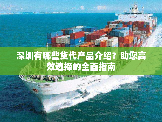 深圳有哪些货代产品介绍？助您高效选择的全面指南