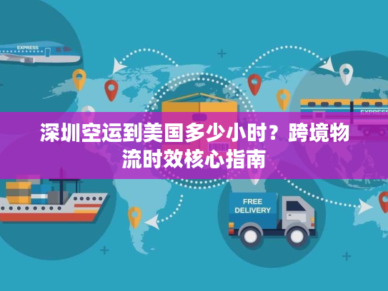 深圳空运到美国多少小时？跨境物流时效核心指南