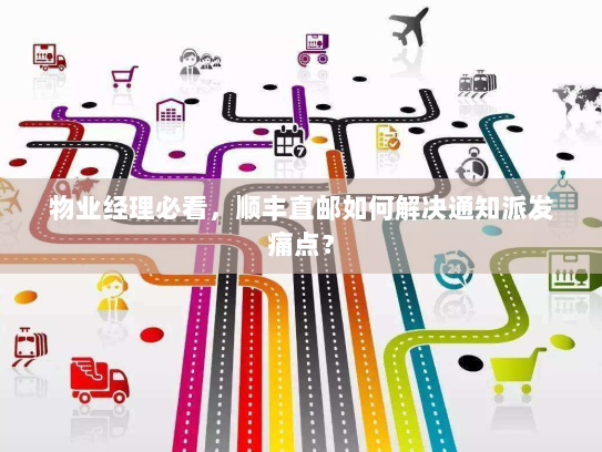 物业经理必看，顺丰直邮如何解决通知派发痛点？