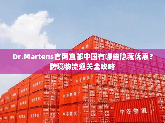 Dr.Martens官网直邮中国有哪些隐藏优惠？跨境物流通关全攻略