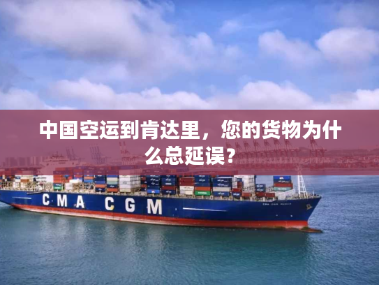 中国空运到肯达里,您的货物为什么总延误? 中国空运到肯达里,您的货物为什么总延误?