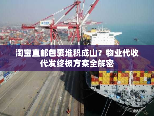 淘宝直邮包裹堆积成山?物业代收代发终极方案全解密 淘宝直邮包裹堆积成山?物业代收代发终极方案全解密