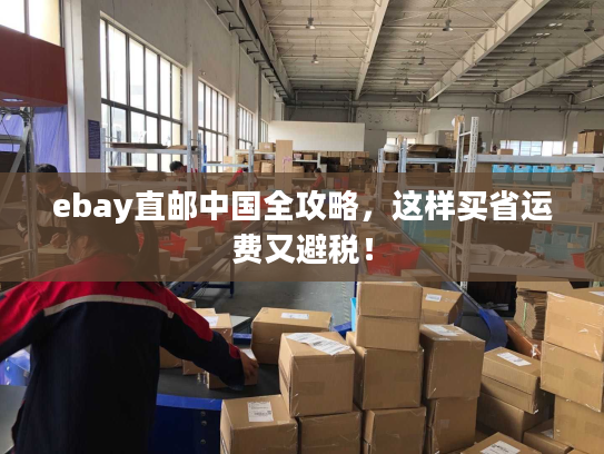 ebay直邮中国全攻略，这样买省运费又避税！
