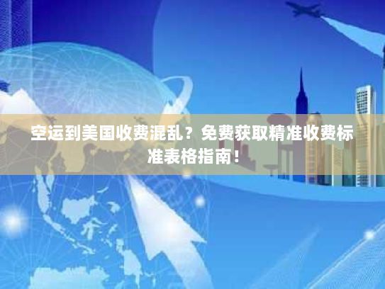 空运到美国收费混乱?免费获取精准收费标准表格指南! 空运到美国收费混乱?免费获取精准收费标准表格指南!