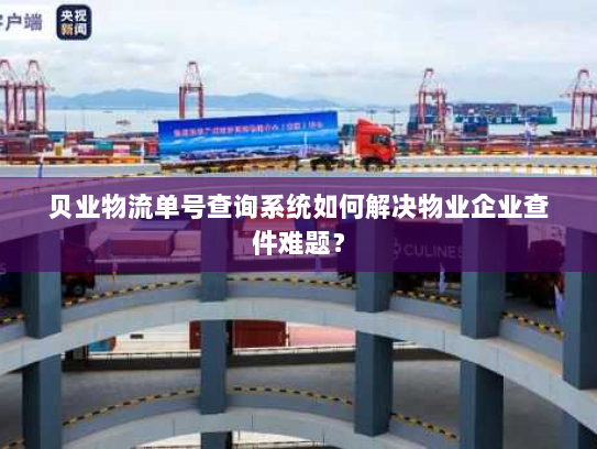 贝业物流单号查询系统如何解决物业企业查件难题? 贝业物流单号查询系统如何解决物业企业查件难题?