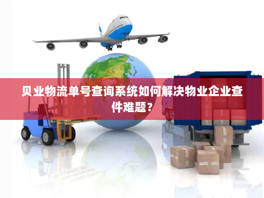 贝业物流单号查询系统如何解决物业企业查件难题? 贝业物流单号查询系统如何解决物业企业查件难题?