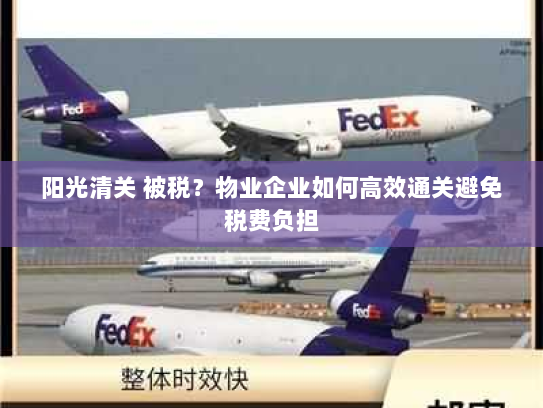 阳光清关 被税?物业企业如何高效通关避免税费负担 阳光清关 被税?物业企业如何高效通关避免税费负担