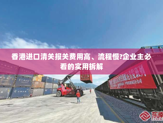 香港进口清关报关费用高、流程慢?企业主必看的实用拆解