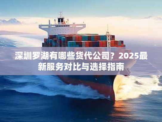 深圳罗湖有哪些货代公司?2025最新服务对比与选择指南 深圳罗湖有哪些货代公司?2025最新服务对比与选择指南