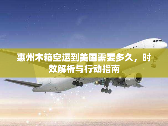 惠州木箱空运到美国需要多久，时效解析与行动指南
