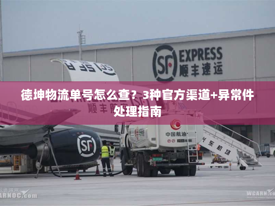 德坤物流单号怎么查？3种官方渠道+异常件处理指南