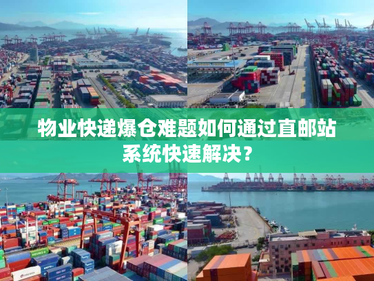 物业快递爆仓难题如何通过直邮站系统快速解决？
