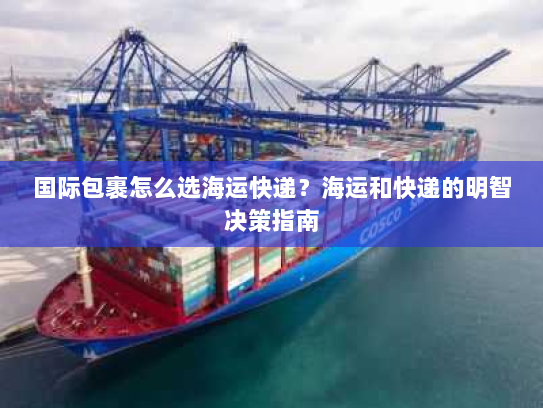 国际包裹怎么选海运快递?海运和快递的明智决策指南 国际包裹怎么选海运快递?海运和快递的明智决策指南