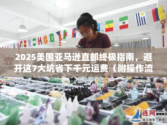 2025美国亚马逊直邮终极指南，避开这7大坑省下千元运费（附操作流程）