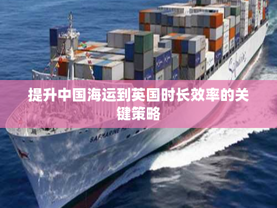 提升中国海运到英国时长效率的关键策略