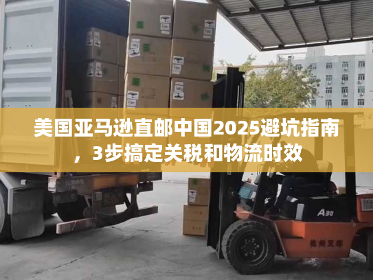 美国亚马逊直邮中国2025避坑指南，3步搞定关税和物流时效