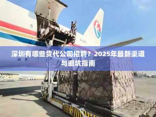深圳有哪些货代公司招聘?2025年最新渠道与避坑指南 深圳有哪些货代公司招聘?2025年最新渠道与避坑指南
