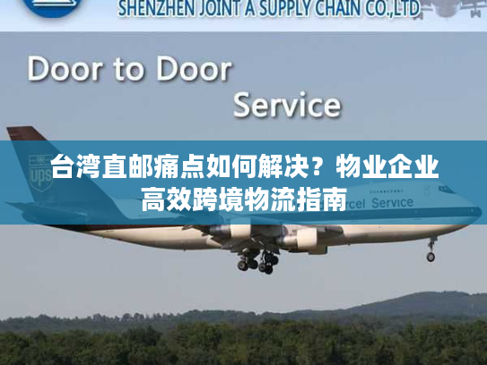 台湾直邮痛点如何解决？物业企业高效跨境物流指南