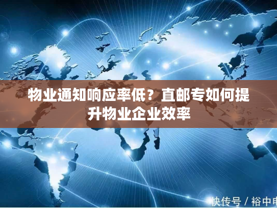物业通知响应率低？直邮专如何提升物业企业效率
